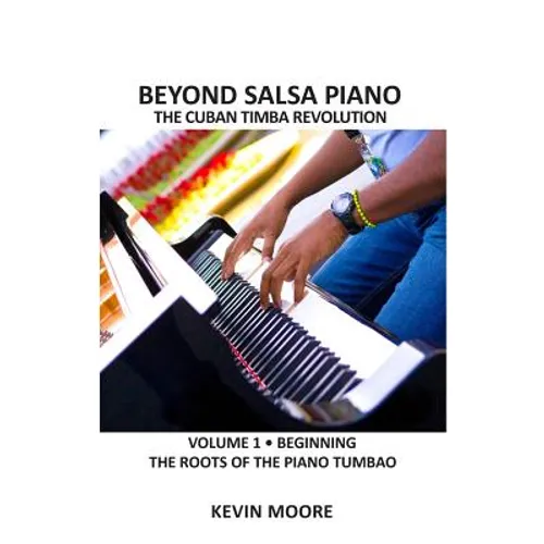 Beyond Salsa Piano: The Cuban Timba Piano Revolution: Vol. 1: Beginning - The Roots of the Piano Tumbao