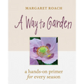 A Way to Garden: A Hands-On Primer for Every Season