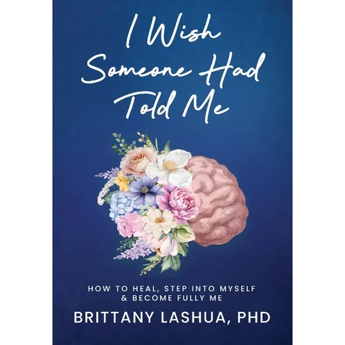 I Wish Someone Had Told Me: How to Know Myself, Heal, and Become Who I Was Always Meant to Be