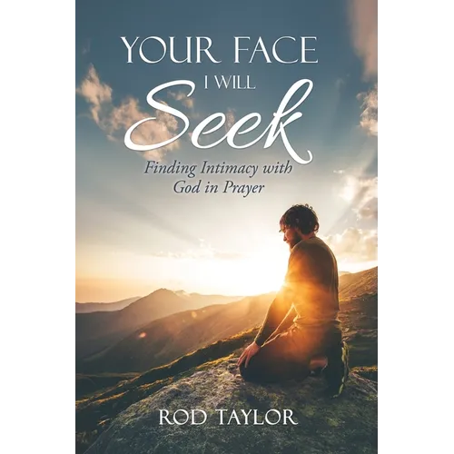 Your Face I Will Seek: Finding Intimacy with God in Prayer