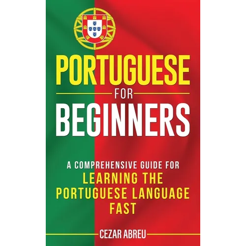 Portuguese for Beginners: A Comprehensive Guide to Learning the Portuguese Language Fast