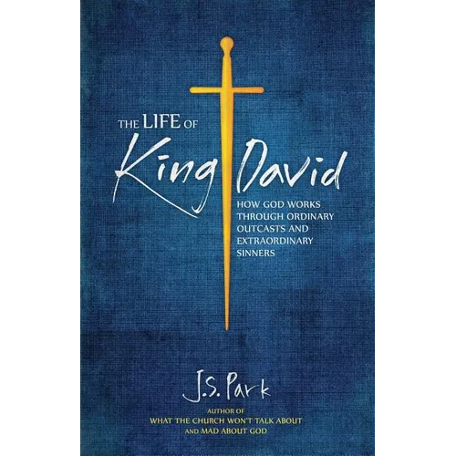 The Life of King David: How God Works Through Ordinary Outcasts and Extraordinary Sinners