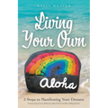 Living Your Own Aloha: 5 Steps to Manifesting Your Dreams