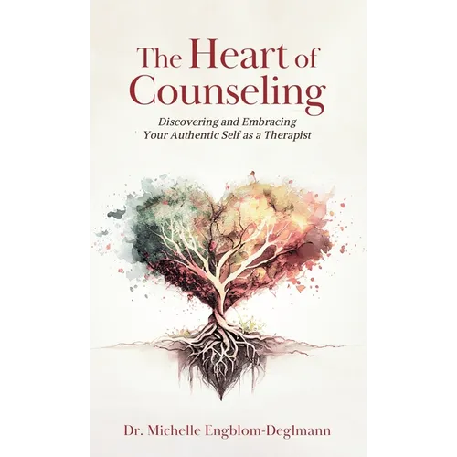 The Heart of Counseling: Discovering and Embracing Your Authentic Self as a Therapist