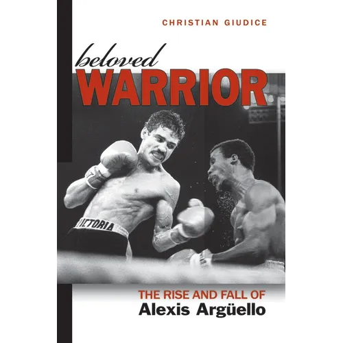 Beloved Warrior: The Rise and Fall of Alexis Argüello