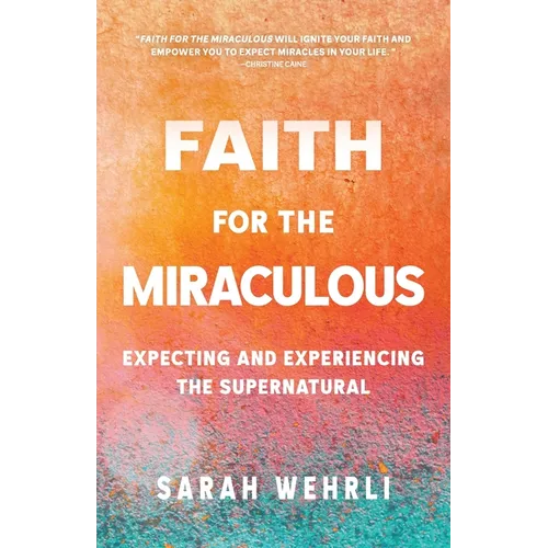 Faith for the Miraculous: Expecting and Experiencing the Supernatural
