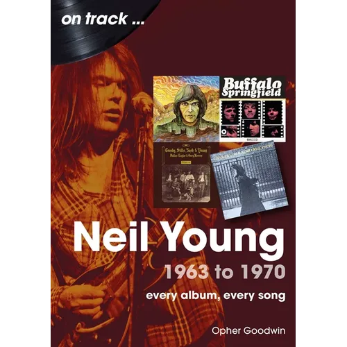 Neil Young 1963 to 1970: Every Album, Every Song