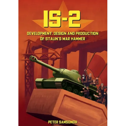 IS-2 - Development, Design & Production of Stalin's War Hammer