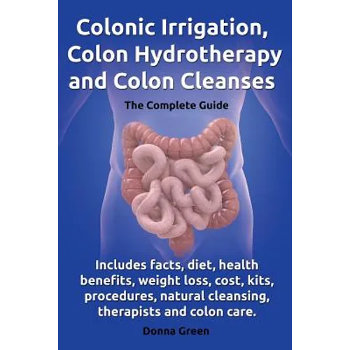 Colonic Irrigation, Colon Hydrotherapy and Colon Cleanses.Includes Facts, Diet, Health Benefits, Weight Loss, Cost, Kits, Procedures, Natural Cleansin