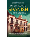 Intermediate Spanish Short Stories: Take Your Vocabulary and Culture Awareness to the Next Level