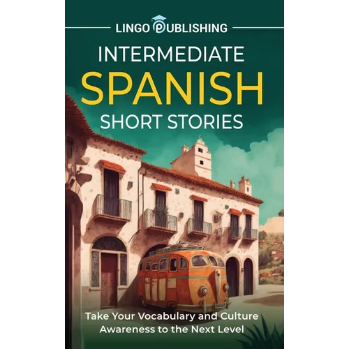 Intermediate Spanish Short Stories: Take Your Vocabulary and Culture Awareness to the Next Level