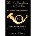 The 101st Pennsylvania in the Civil War: Its Capture and POW Experience: The Saga of a Lucky Bedford, Pa, Lieutenant and His Unlucky Regiment
