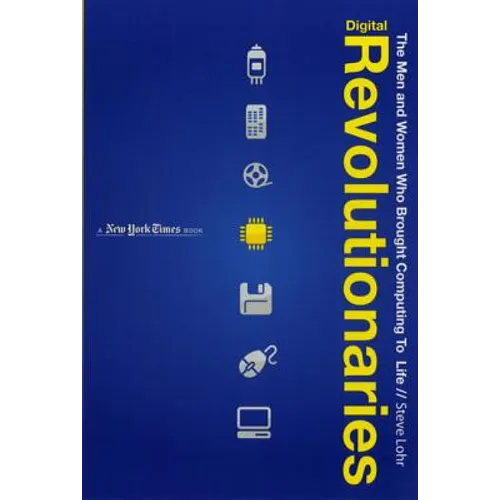 Digital Revolutionaries: The Men and Women Who Brought Computing to Life