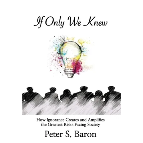 If Only We Knew: How Ignorance Creates and Amplifies the Greatest Risks Facing Society