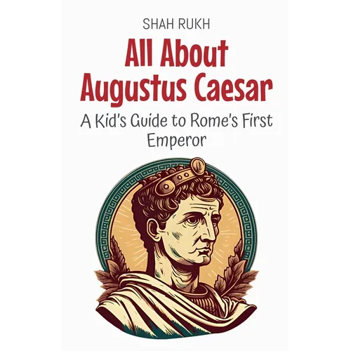All About Augustus Caesar: A Kid's Guide to Rome's First Emperor