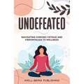 Undefeated: Navigating Chronic Fatigue and Fibromyalgia to Wellness