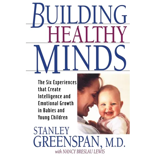 Building Healthy Minds: The Six Experiences That Create Intelligence and Emotional Growth in Babies and Young Children