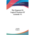 The Organon Or Logical Treatises Of Aristotle V1