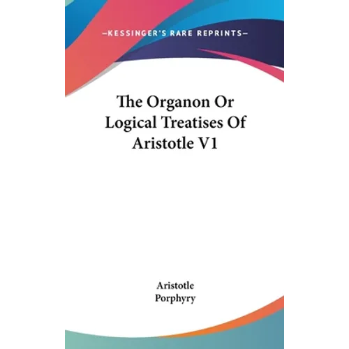 The Organon Or Logical Treatises Of Aristotle V1