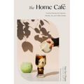 The Home Café: Creative Recipes for Espresso, Matcha, Tea and Coffee Drinks