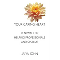 Your Caring Heart: Renewal for Helping Professionals and Systems