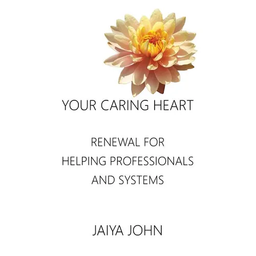 Your Caring Heart: Renewal for Helping Professionals and Systems