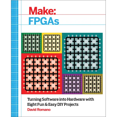 Make: FPGAs: Turning Software Into Hardware with Eight Fun and Easy DIY Projects