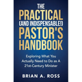 The Practical (and Indispensable!) Pastor's Handbook: Exploring What You Actually Need to Do as a 21st Century Minister