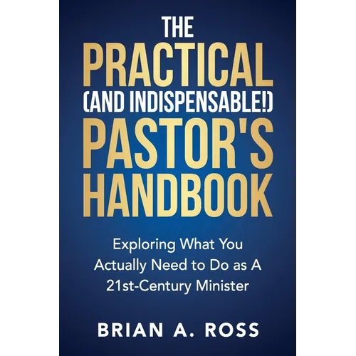 The Practical (and Indispensable!) Pastor's Handbook: Exploring What You Actually Need to Do as a 21st Century Minister