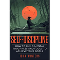 Self-Discipline: How To Build Mental Toughness And Focus To Achieve Your Goals