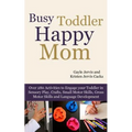 Busy Toddler, Happy Mom: Over 280 Activities to Engage Your Toddler in Small Motor and Gross Motor Activities, Crafts, Language Development and