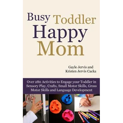 Busy Toddler, Happy Mom: Over 280 Activities to Engage Your Toddler in Small Motor and Gross Motor Activities, Crafts, Language Development and