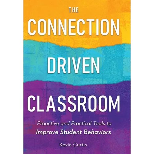 The Connection-Driven Classroom: Proactive and Practical Tools to Improve Student Behaviors