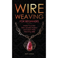 Wire Weaving for Beginners: Make Your First Wire Jewelry Project and Learn Wire Weaving Skills