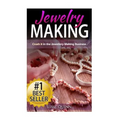 Jewelry Making: Crush it in the Jewelry Making Business (Make Huge Profits by Designing Exquisite Beautiful Jewelry Right In Your Own Home)