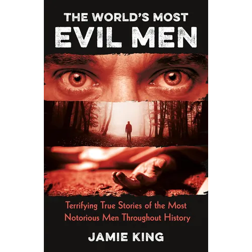 The World's Most Evil Men: Terrifying True Stories of the Most Notorious Men Throughout History