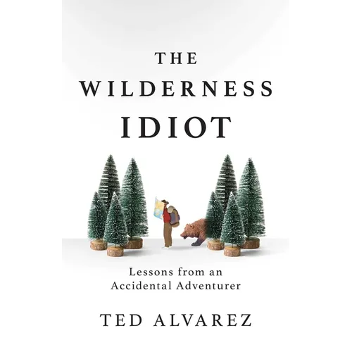 The Wilderness Idiot: Lessons from an Accidental Adventurer