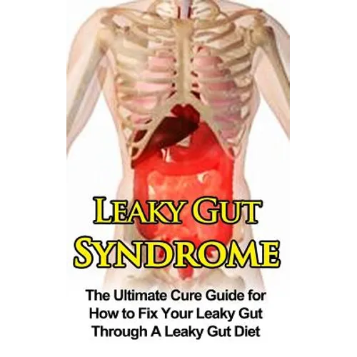 Leaky Gut Syndrome: The Ultimate Cure Guide for How to Fix Your Leaky Gut Through A Leaky Gut Diet