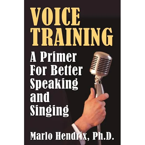 Voice Training: A Primer For Better Speaking and Singing