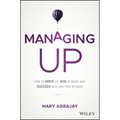 Managing Up: How to Move Up, Win at Work, and Succeed with Any Type of Boss