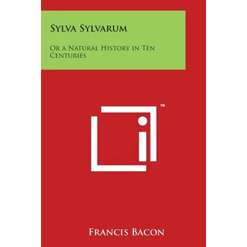 Sylva Sylvarum: Or a Natural History in Ten Centuries