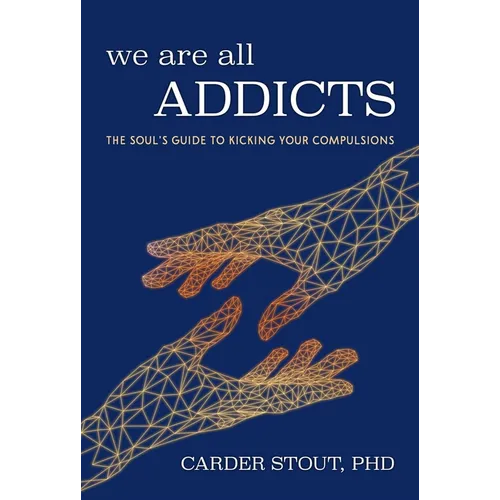 We Are All Addicts: The Soul's Guide to Kicking Your Compulsions