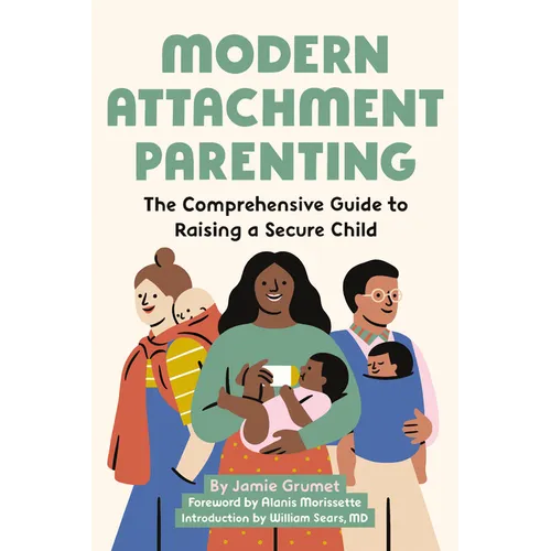 Modern Attachment Parenting: The Comprehensive Guide to Raising a Secure Child