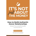 It's Not Just About the Money: Second Edition: How to Build Authentic Donor Relationships