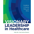 Visionary Leadership in Healthcare: Excellence in Practice, Policy, and Ethics