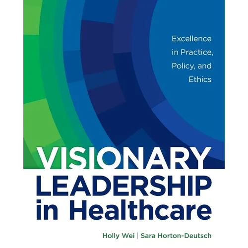 Visionary Leadership in Healthcare: Excellence in Practice, Policy, and Ethics