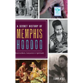 A Secret History of Memphis Hoodoo: Rootworkers, Conjurers & Spirituals