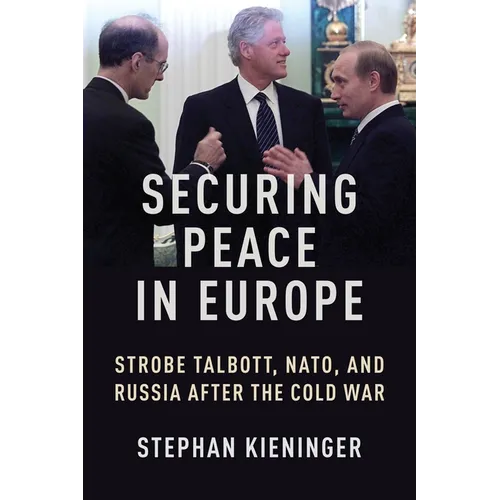 Securing Peace in Europe: Strobe Talbott, Nato, and Russia After the Cold War