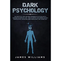 Dark Psychology: The Practical Uses and Best Defenses of Psychological Warfare in Everyday Life - How to Detect and Defend Against Mani