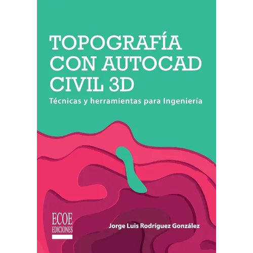 Topografía con AutoCAD Civil 3D. Técnicas y herramientas para Ingeniería
